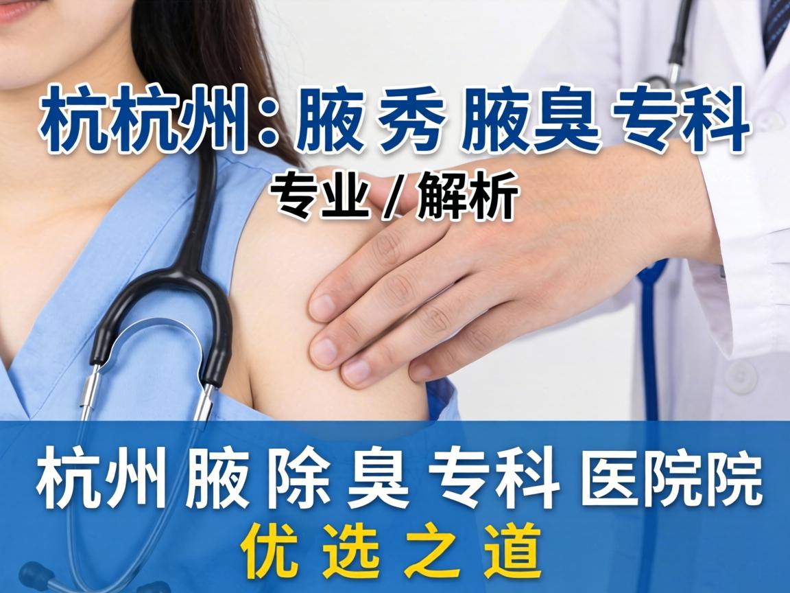 杭州腋秀腋臭专科，专业解析杭州除腋臭专科医院的优选之道