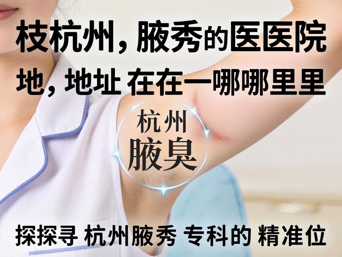 杭州腋秀医院地址在哪里？探寻杭州腋秀专科的精准位置