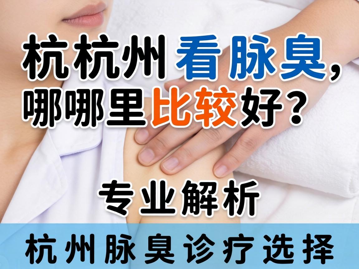 杭州看腋臭哪里比较好?专业解析杭州腋臭诊疗选择 杭州看腋臭哪里比较好?专业解析杭州腋臭诊疗选择