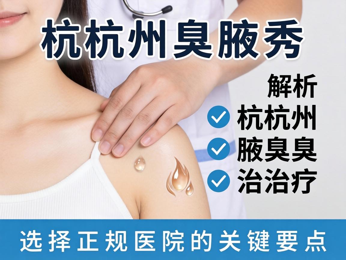 杭州腋秀解析，杭州腋臭治疗，选择正规医院的关键要点