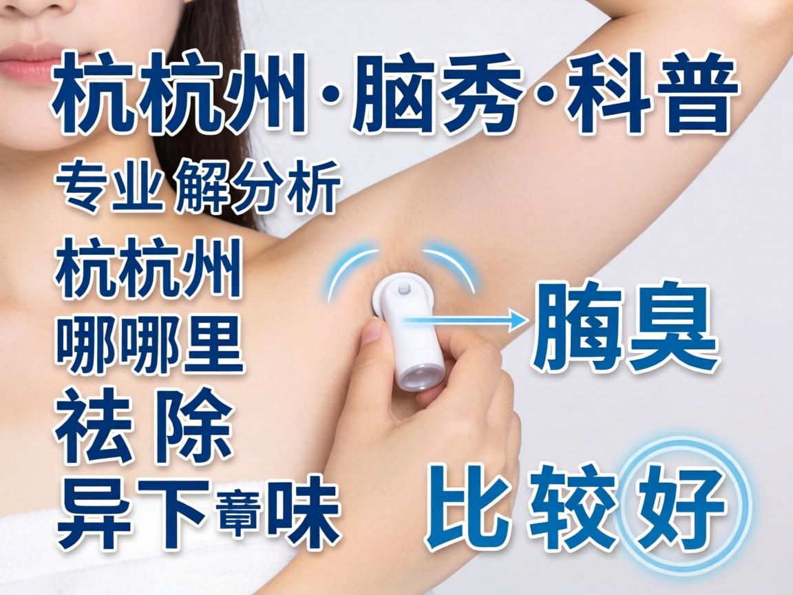 杭州腋秀科普，专业解析杭州哪里祛除腋下异味比较好