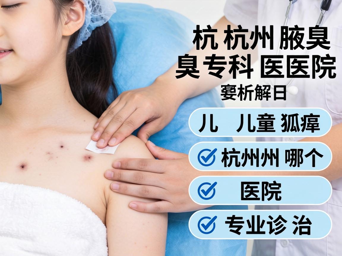 杭州腋臭专科医院解析，儿童狐臭杭州哪个医院专业诊治