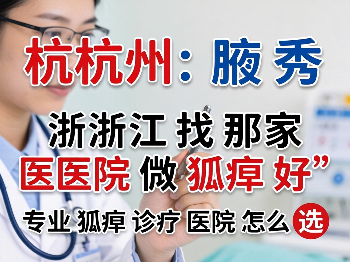 杭州腋秀解析，在浙江找那家医院做狐臭好，专业狐臭诊疗医院怎么选