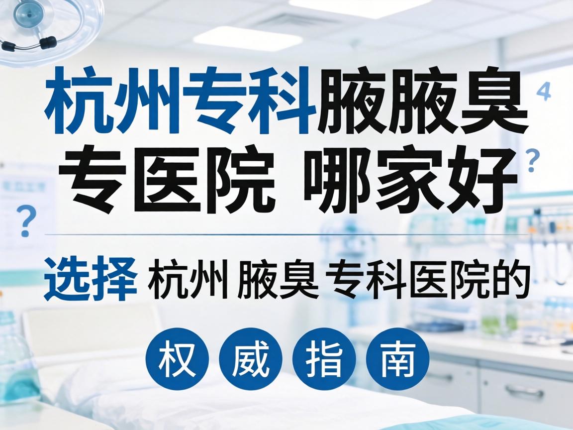 杭州腋臭专科医院哪家好？选择杭州腋臭专科医院的权威指南