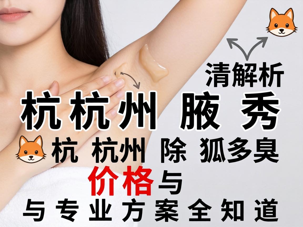 杭州腋秀解析，杭州除狐臭价格与专业方案全知道