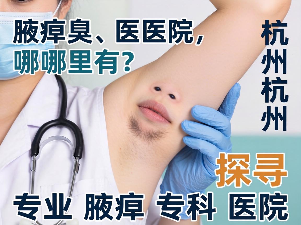 杭州腋臭医院哪里有？探寻专业腋臭专科医院