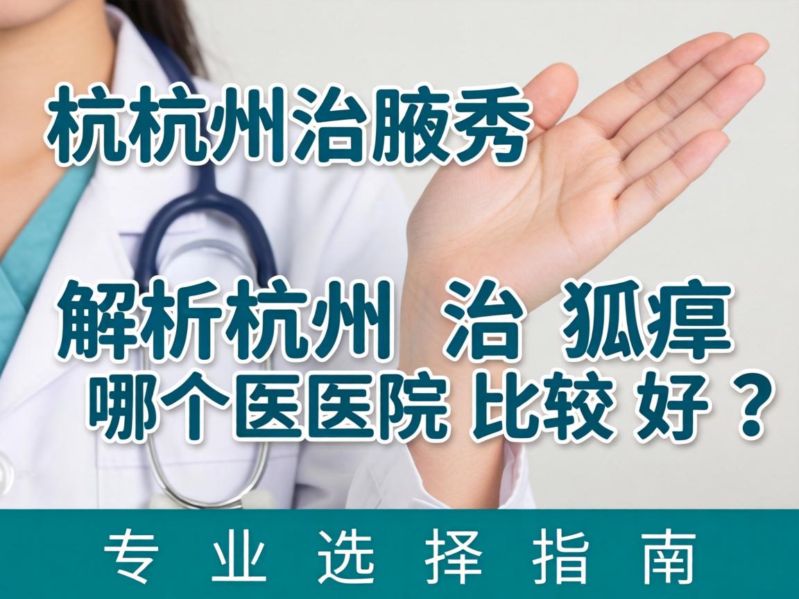 杭州腋秀解析，杭州治狐臭哪个医院比较好？专业选择指南