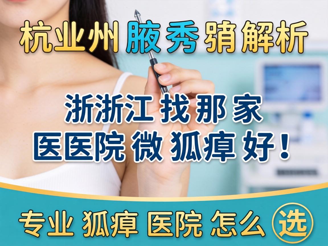 杭州腋秀解析，在浙江找那家医院做狐臭好，专业狐臭医院怎么选