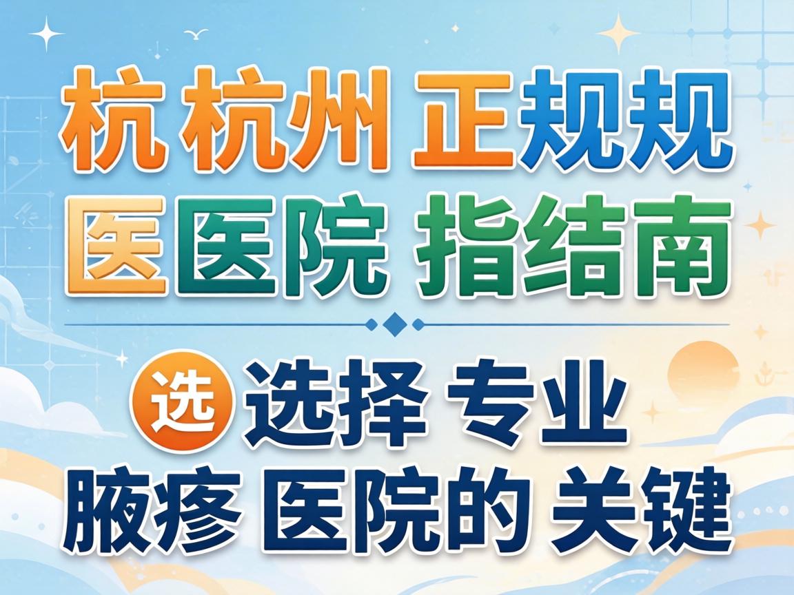 杭州正规腋臭医院指南，选择专业腋臭医院的关键