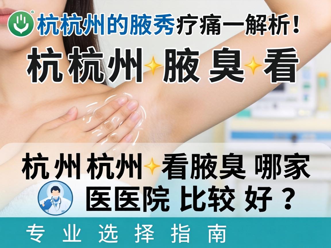 杭州腋秀解析,杭州看腋臭哪家医院比较好?专业选择指南 杭州腋秀解析,杭州看腋臭哪家医院比较好?专业选择指南