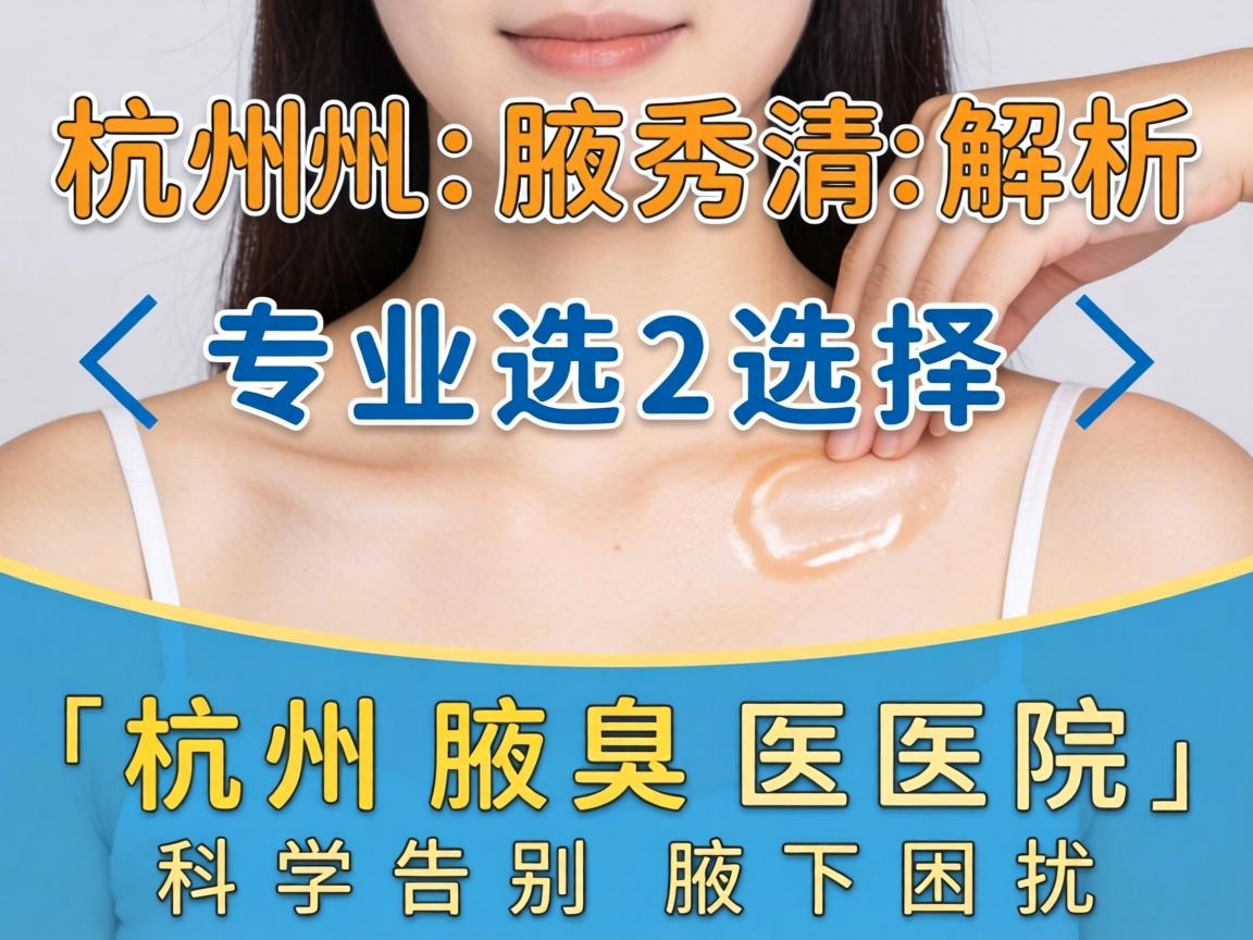 杭州腋秀解析，专业选择杭州腋臭医院，科学告别腋下困扰