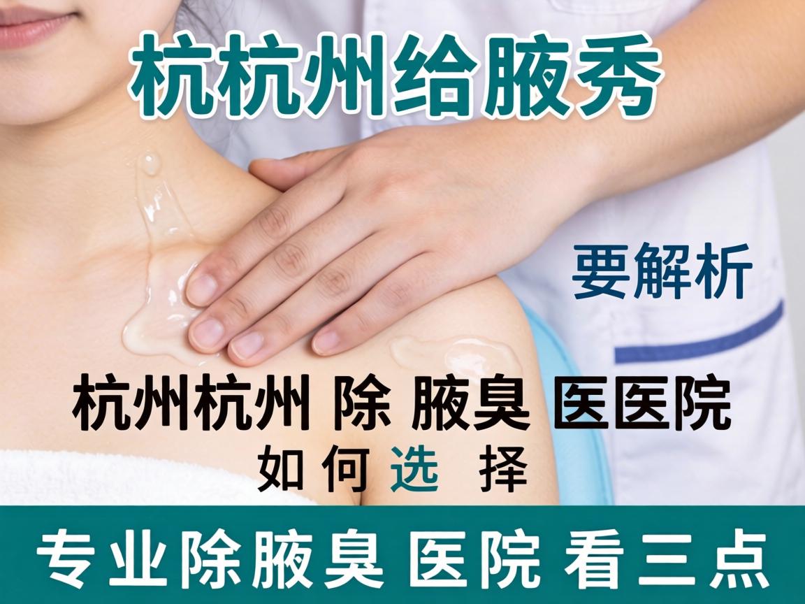 杭州腋秀解析,杭州除腋臭医院如何选择,专业除腋臭医院看三点 杭州腋秀解析,杭州除腋臭医院如何选择,专业除腋臭医院看三点