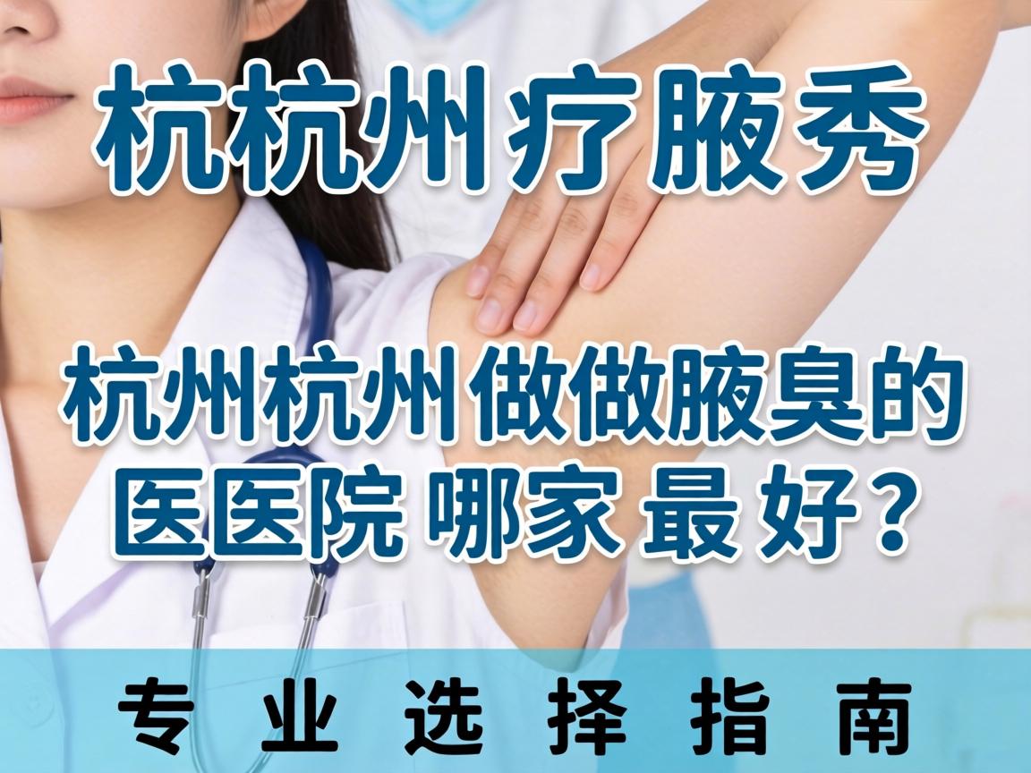 杭州腋秀解析，杭州做腋臭的医院哪家最好？专业选择指南