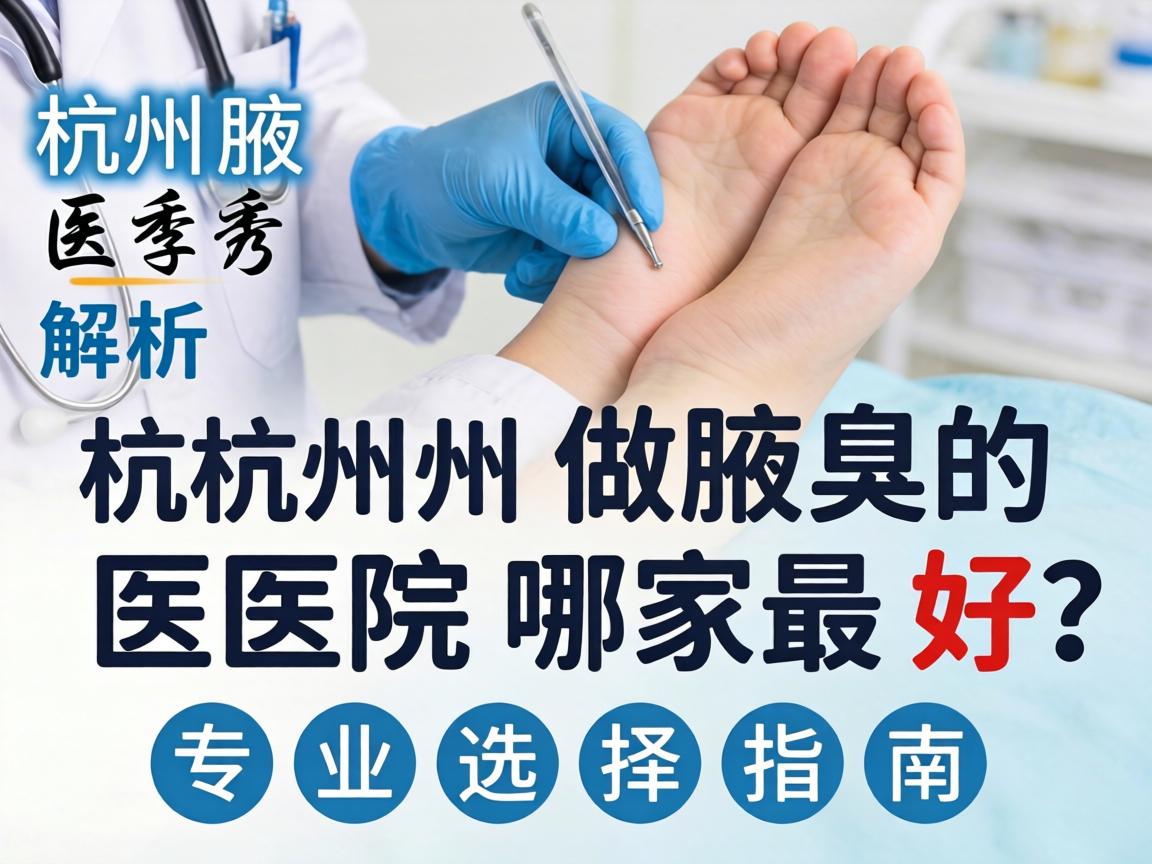 杭州腋秀解析，杭州做腋臭的医院哪家最好？专业选择指南