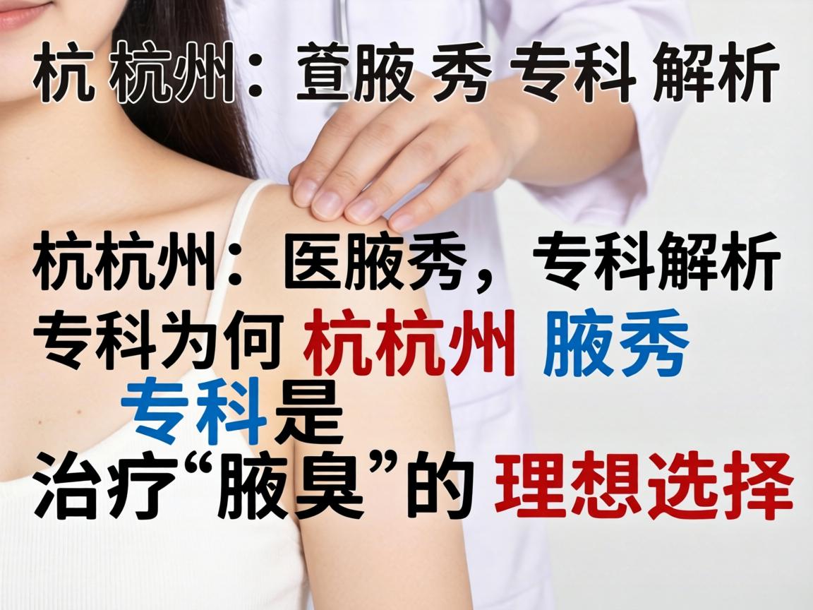 杭州腋秀专科解析,为何杭州腋秀专科是治疗腋臭的理想选择 杭州腋秀专科解析,为何杭州腋秀专科是治疗腋臭的理想选择