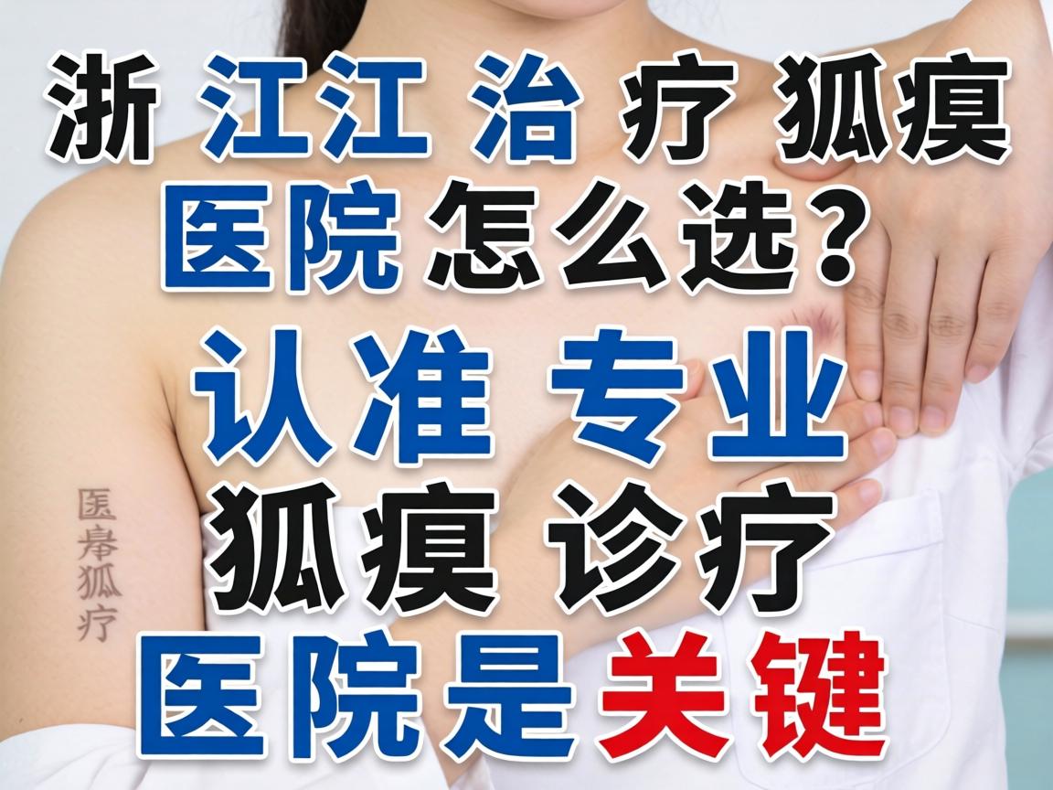 浙江治疗狐臭医院怎么选?认准专业狐臭诊疗医院是关键 浙江治疗狐臭医院怎么选?认准专业狐臭诊疗医院是关键