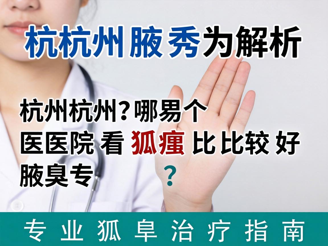 杭州腋秀解析，杭州哪个医院看狐臭比较好？专业狐臭治疗指南