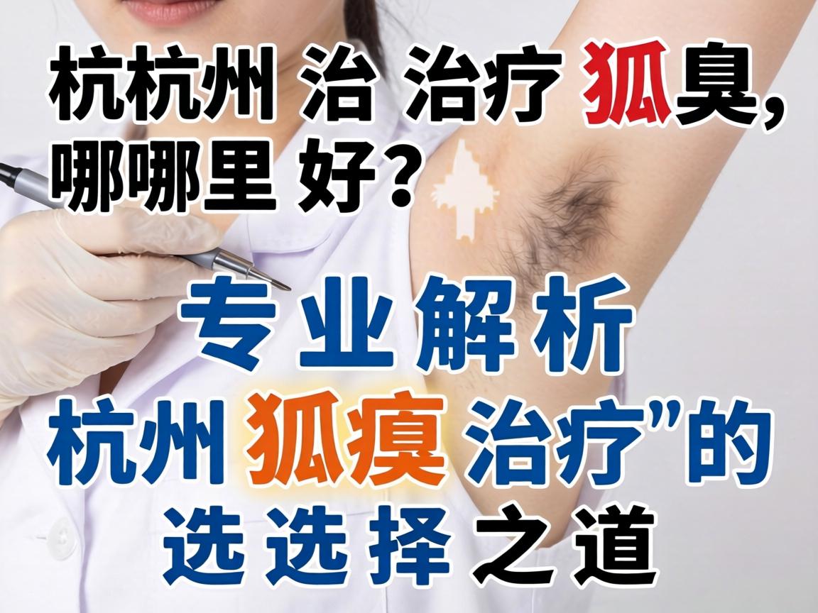 杭州治疗狐臭哪里好？专业解析杭州狐臭治疗的选择之道