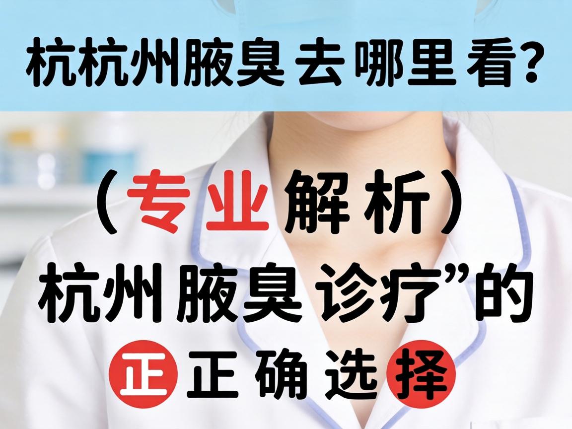 杭州腋臭去哪里看?专业解析杭州腋臭诊疗的正确选择 杭州腋臭去哪里看?专业解析杭州腋臭诊疗的正确选择