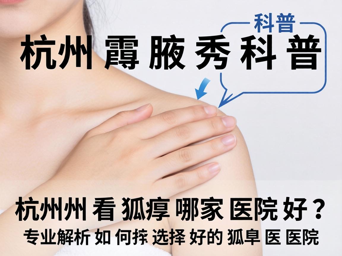杭州腋秀科普，杭州看狐臭哪家医院好？专业解析如何选择好的狐臭医院
