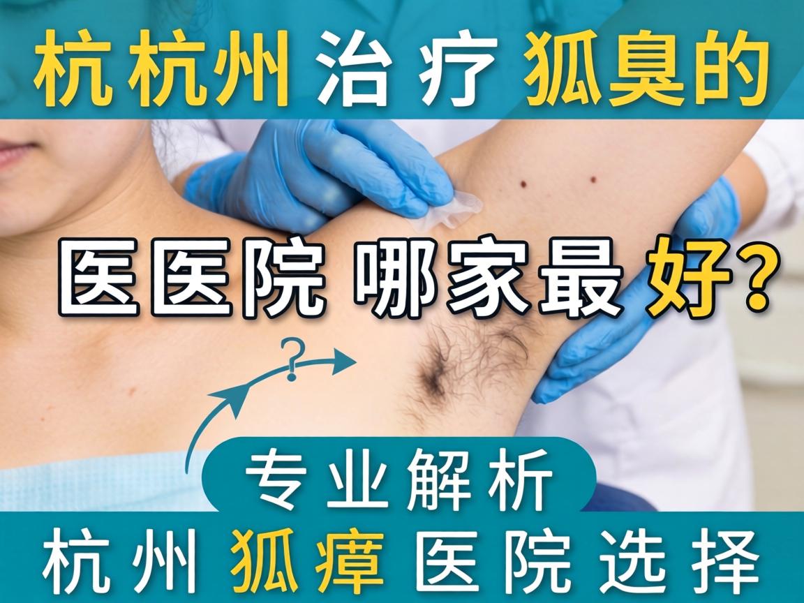 杭州治疗狐臭的医院哪家最好？专业解析杭州狐臭医院选择