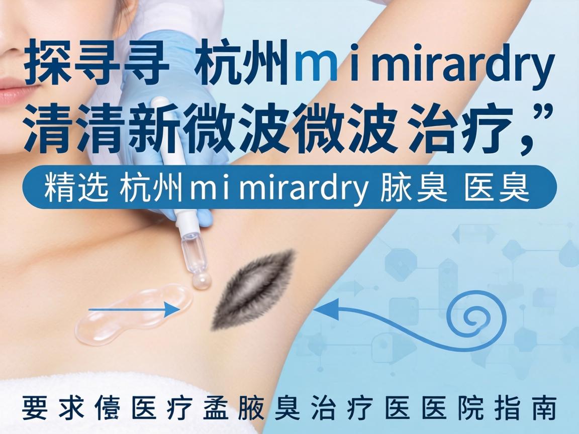 探寻杭州miradry清新微波治疗,精选杭州miradry腋臭治疗医院指南 探寻杭州miradry清新微波治疗,精选杭州miradry腋臭治疗医院指南