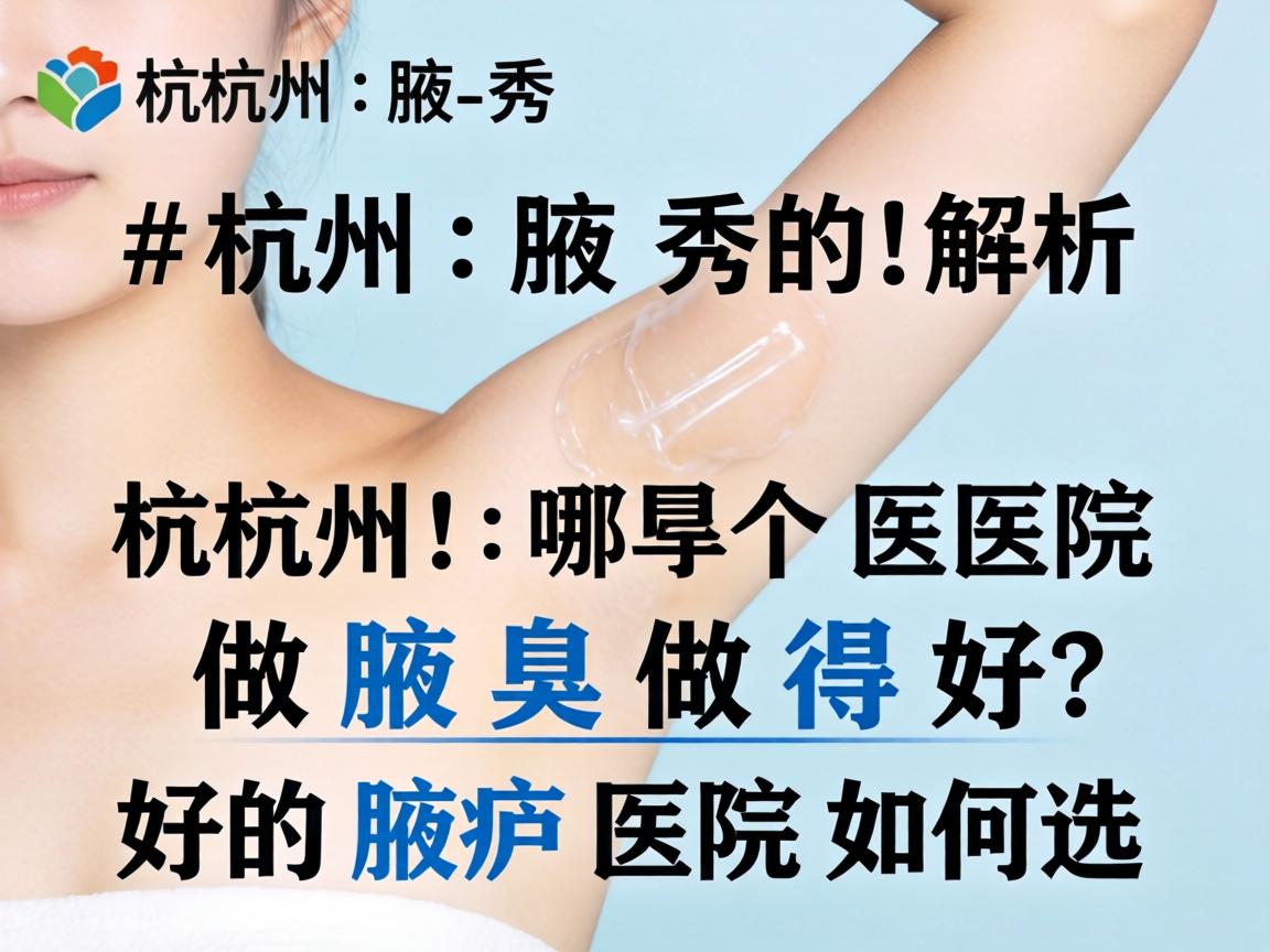 杭州腋秀解析，杭州哪个医院做腋臭做得好，好的腋臭医院如何选