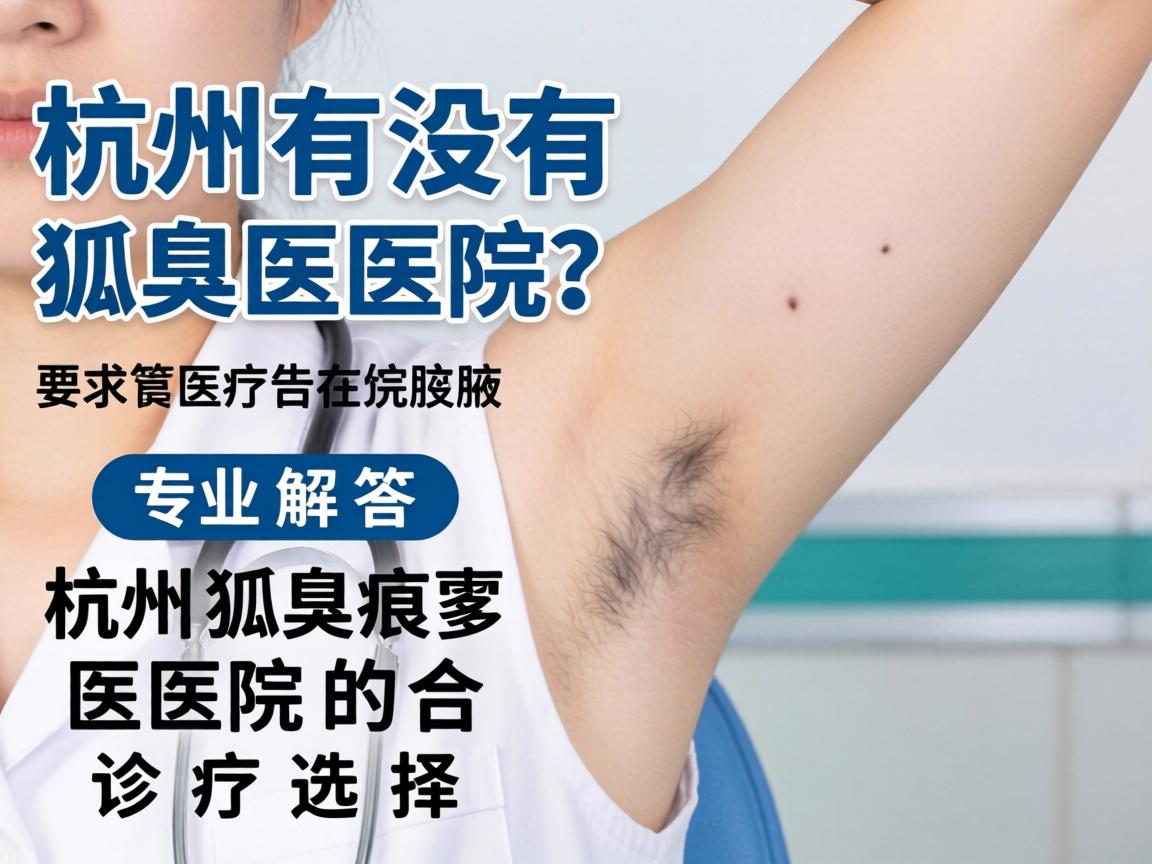 杭州有没有狐臭医院？专业解答杭州狐臭医院的诊疗选择
