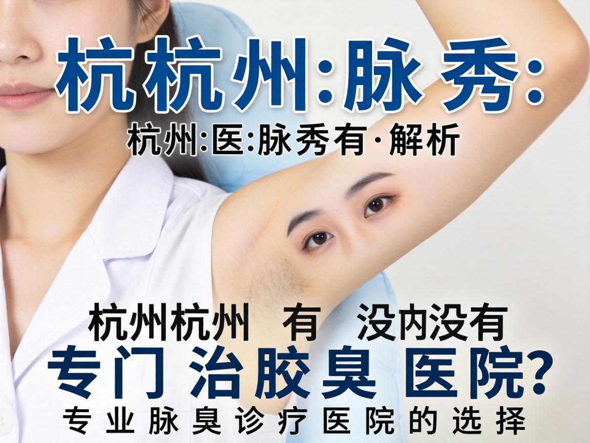 杭州腋秀解析，杭州有没有专门治腋臭的医院？专业腋臭诊疗医院的选择