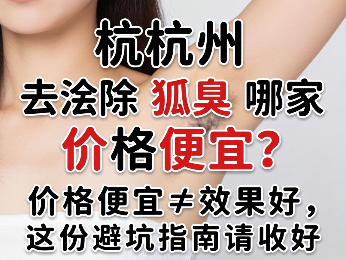 杭州去除狐臭哪家价格便宜？价格便宜≠效果好，这份避坑指南请收好