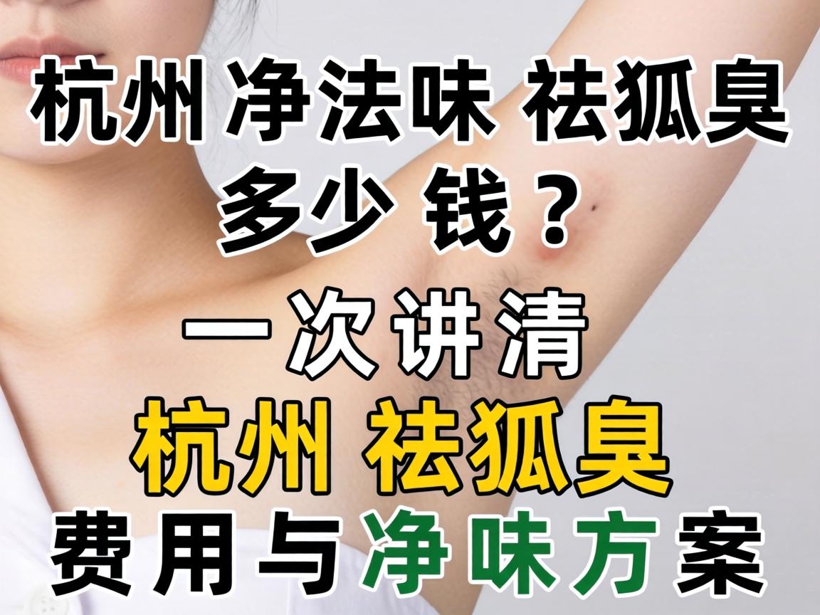 杭州净味祛狐臭多少钱？一次讲清杭州祛狐臭费用与净味方案