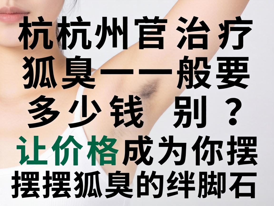 杭州治疗狐臭一般要多少钱？别让价格成为你摆脱狐臭的绊脚石