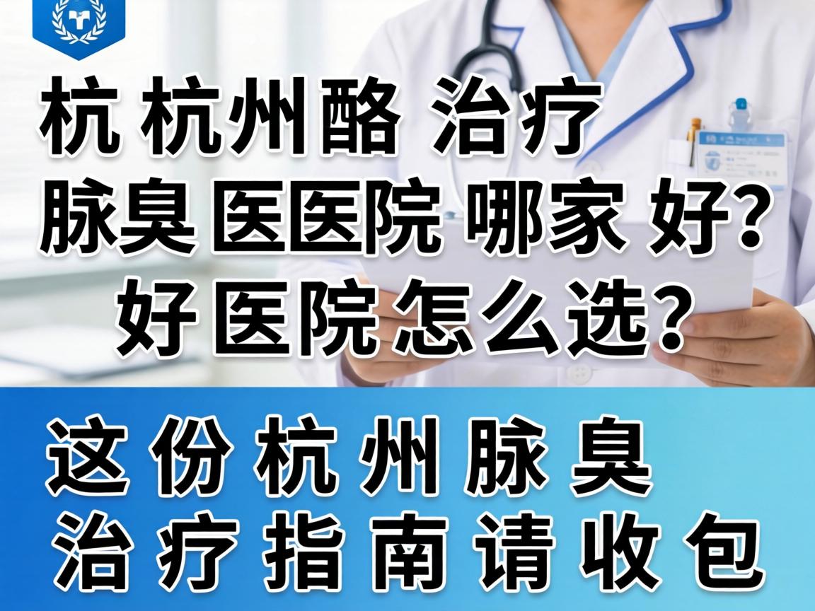 杭州治疗腋臭医院哪家好？好医院怎么选？这份杭州腋臭治疗指南请收好