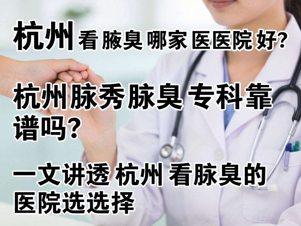 杭州看腋臭哪家医院好？杭州腋秀腋臭专科靠谱吗？一文讲透杭州看腋臭的医院选择