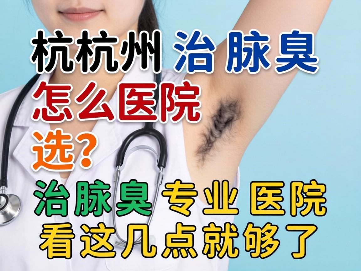 杭州治腋臭医院怎么选？治腋臭专业医院看这几点就够了