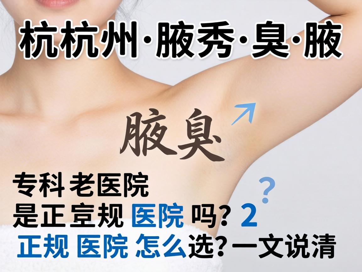 杭州腋秀腋臭专科医院是正规医院吗？正规医院怎么选？一文说清