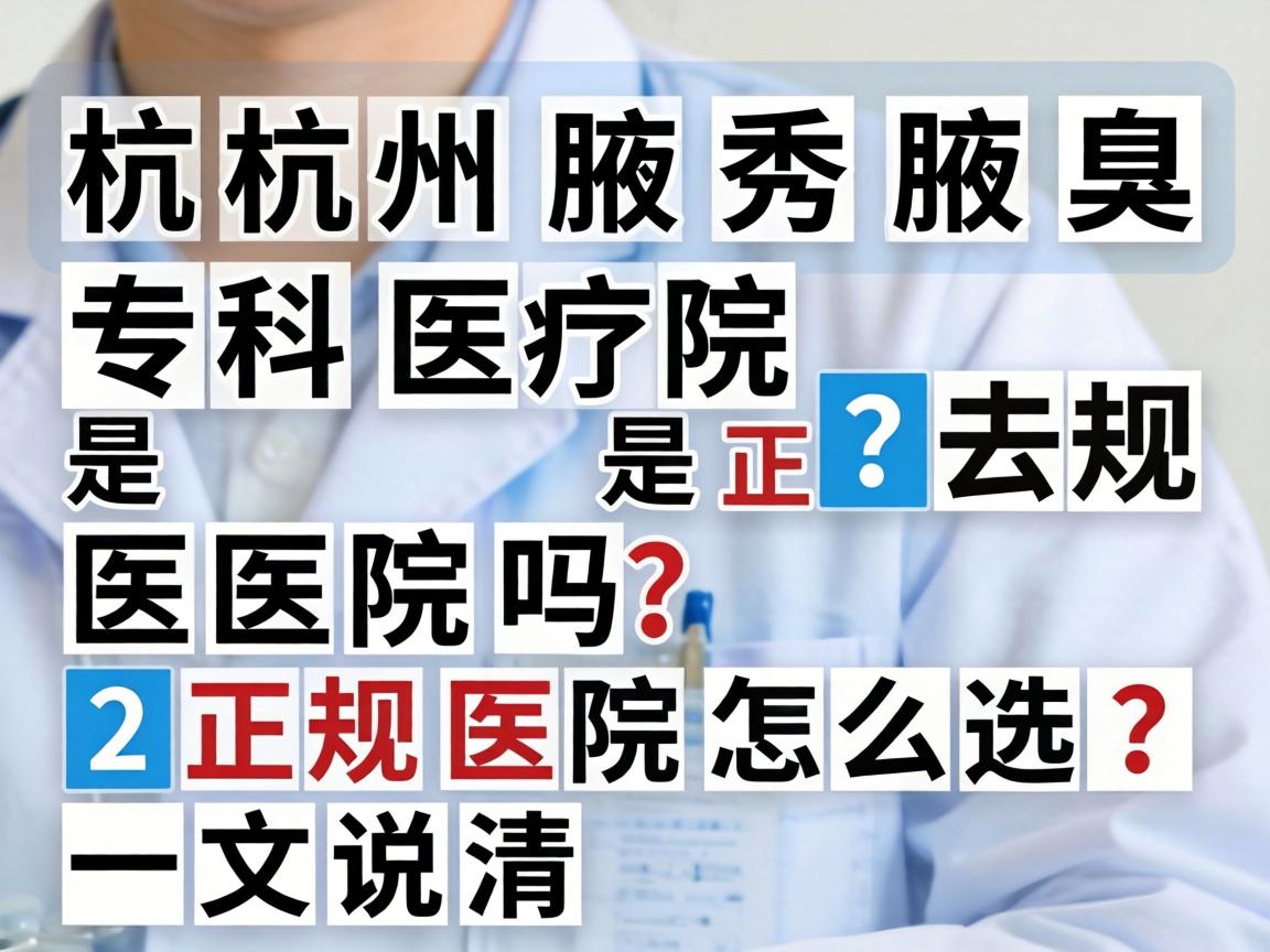 杭州腋秀腋臭专科医院是正规医院吗？正规医院怎么选？一文说清
