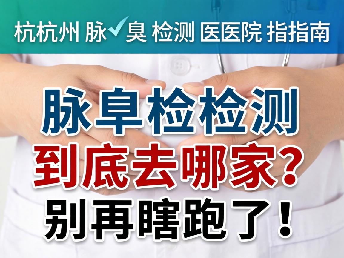 杭州腋臭检测医院指南，腋臭检测到底去哪家？别再瞎跑了！
