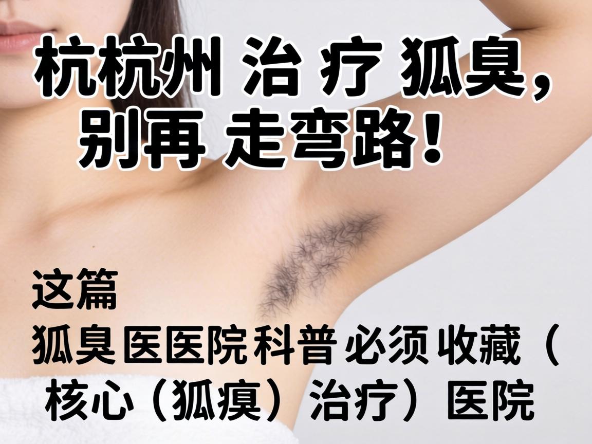 杭州治疗狐臭，别再走弯路！这篇狐臭医院科普必须收藏（核心词，狐臭，治疗，医院）