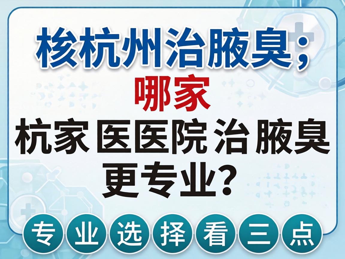 杭州治腋臭，哪家医院治腋臭更专业？专业选择看三点