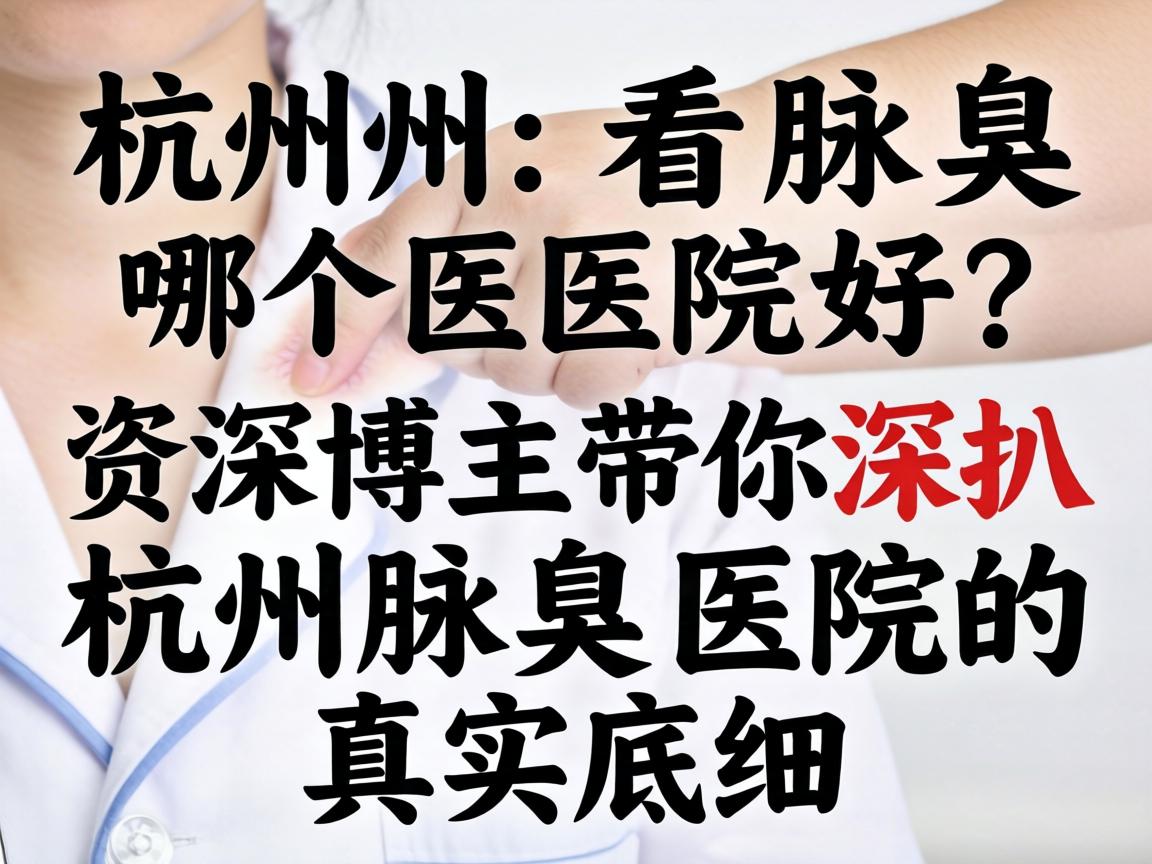 杭州看腋臭哪个医院好？资深博主带你深扒杭州腋臭医院的真实底细