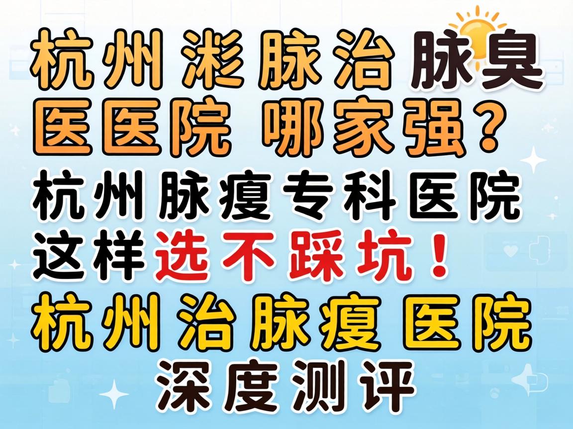 杭州治腋臭医院哪家强？杭州腋臭专科医院这样选不踩坑！杭州治腋臭医院深度测评