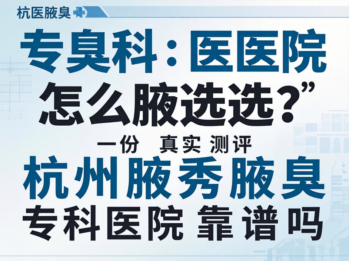 腋臭专科医院怎么选？杭州腋秀腋臭专科医院靠谱吗？一份真实测评