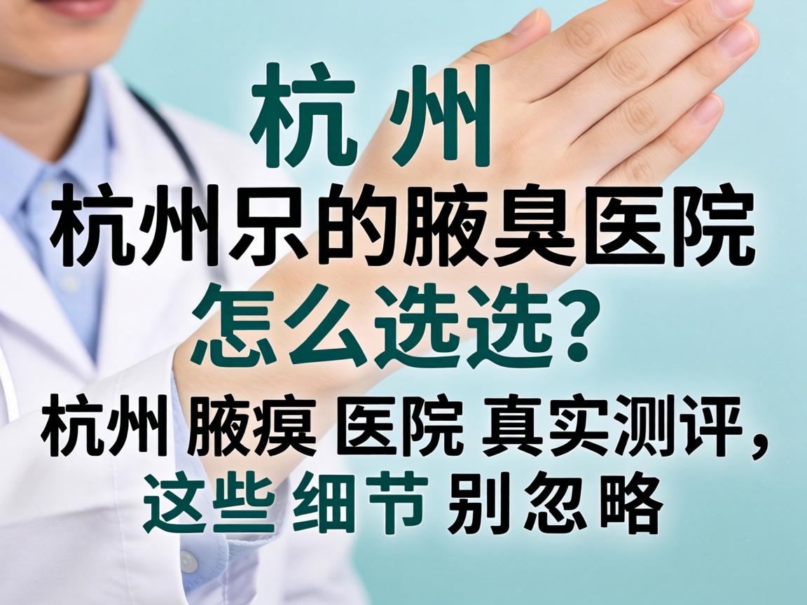 杭州腋臭医院怎么选?杭州腋臭医院真实测评,这些细节别忽略 杭州腋臭医院怎么选?杭州腋臭医院真实测评,这些细节别忽略
