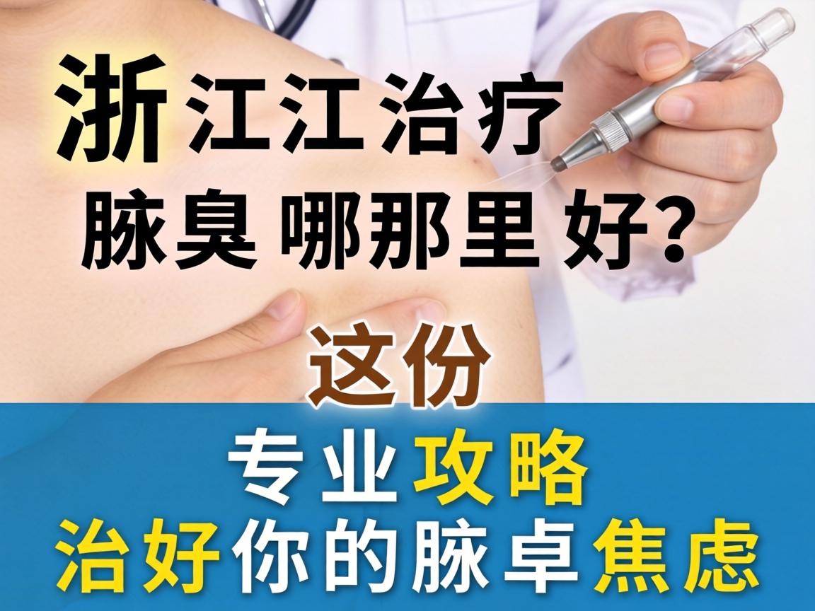 浙江治疗腋臭哪里好？这份专业攻略治好你的腋臭焦虑