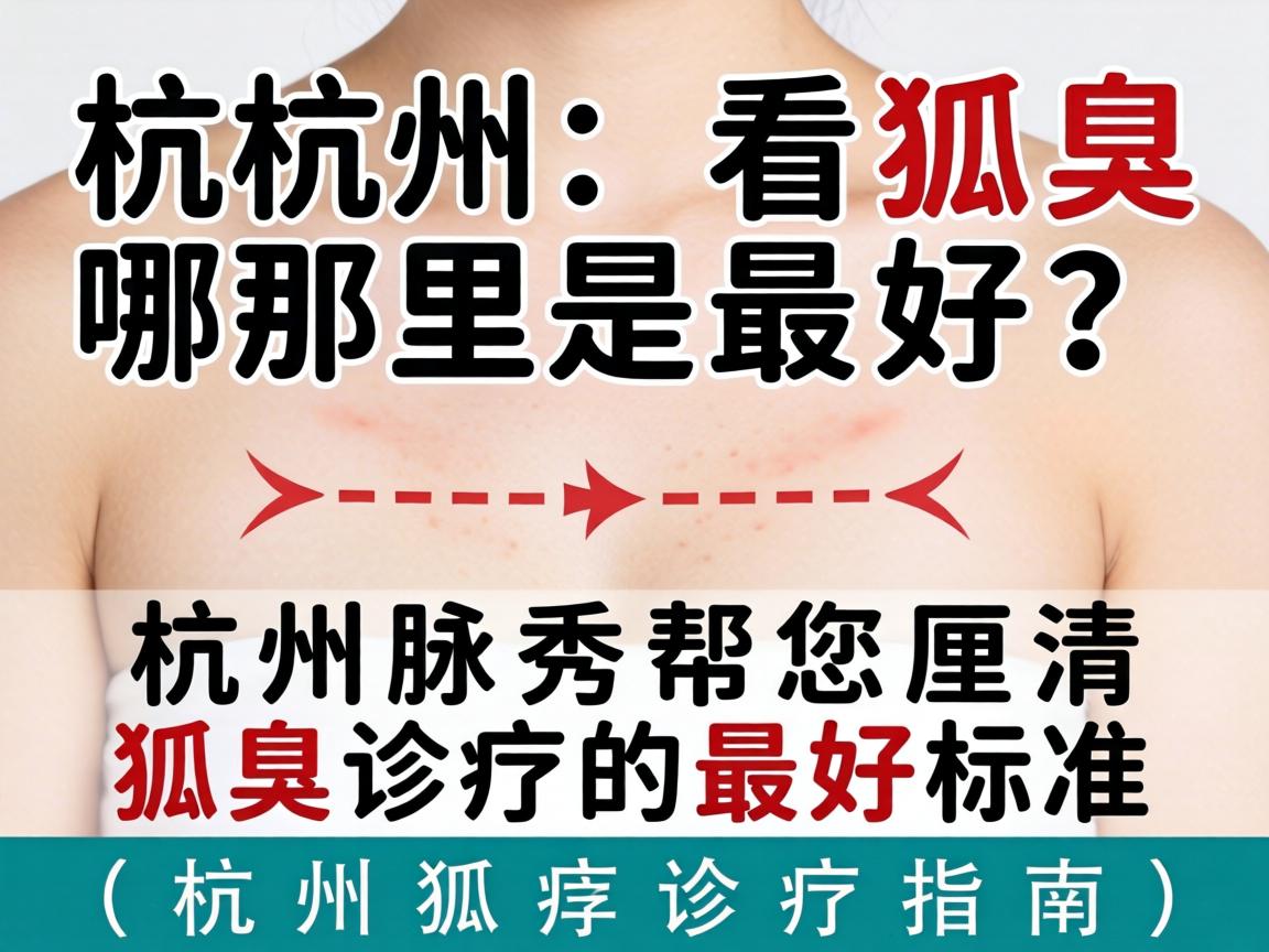 杭州看狐臭哪里最好?杭州腋秀帮您厘清狐臭诊疗的最好标准(杭州狐臭诊疗指南) 杭州看狐臭哪里最好?杭州腋秀帮您厘清狐臭诊疗的最好标准(杭州狐臭诊疗指南)