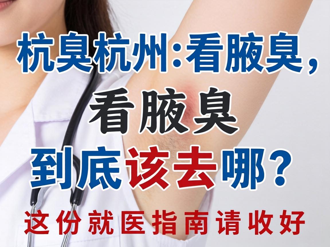 杭州看腋臭,看腋臭到底该去哪?这份就医指南请收好 杭州看腋臭,看腋臭到底该去哪?这份就医指南请收好