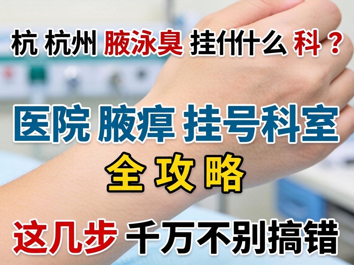 杭州腋臭挂什么科？医院腋臭挂号科室全攻略，这几步千万别搞错