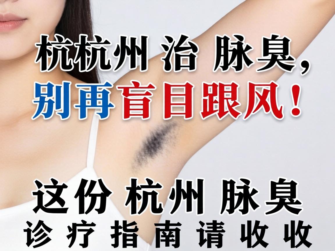 杭州治腋臭，别再盲目跟风！这份杭州腋臭诊疗指南请收好