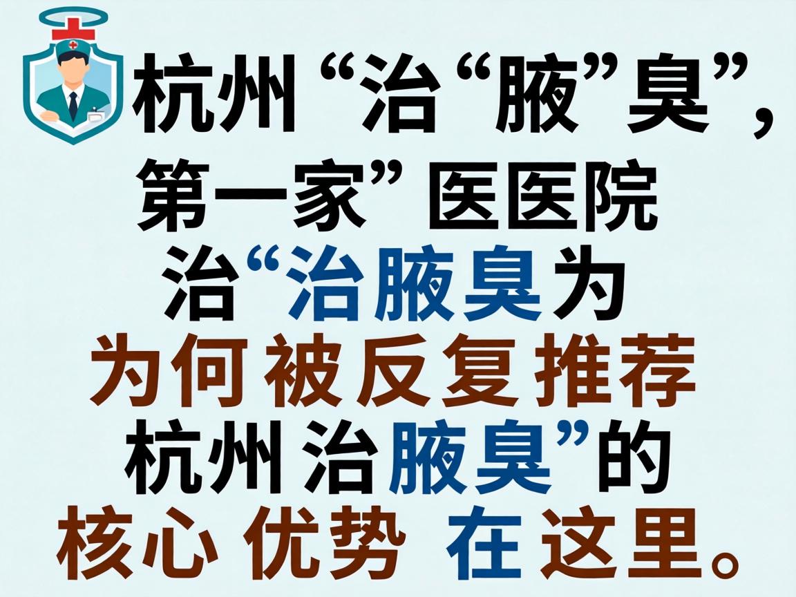 杭州治腋臭,这家医院治腋臭为何被反复推荐?杭州治腋臭的核心优势在这里 杭州治腋臭,这家医院治腋臭为何被反复推荐?杭州治腋臭的核心优势在这里